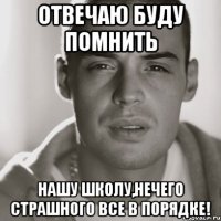 Отвечаю буду помнить Нашу школу,нечего страшного все в порядке!