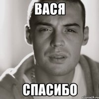 ВАСЯ СПАСИБО