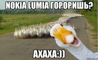 Nokia lumia гороришь? Ахаха:))