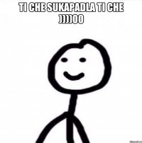 ti che sukapadla ti che ))))00 