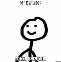 GRINYA TOP TOL'KO SNIZU )))0