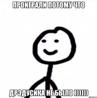 Проиграли потому что Дрэдусика не было ))))))