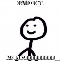 OLYA FEEDOLYA KAK DELA?)))))))))))))))))))))