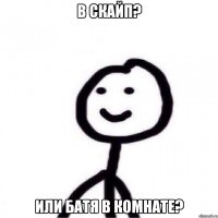 В скайп? или батя в комнате?