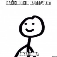 Май инглиш из перфект МАЗАФАКА