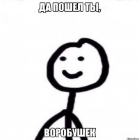 Да пошел ты, воробушек