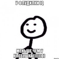 У флудилки IQ меньше чем у хлебушка))))))0)