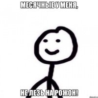 Месячные у меня, не лезь на рожон!