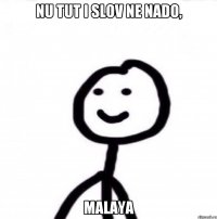 NU TUT I SLOV NE NADO, MALAYA