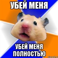 УБЕЙ МЕНЯ УБЕЙ МЕНЯ ПОЛНОСТЬЮ