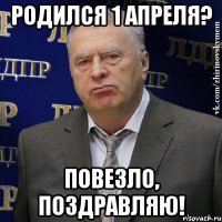 Родился 1 апреля? Повезло, поздравляю!