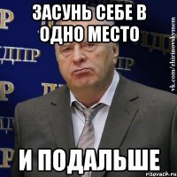 засунь себе в одно место и подальше