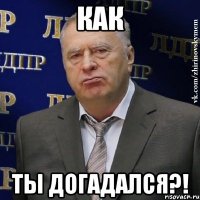 как ты догадался?!