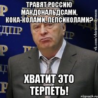 Травят Россию макдональдсами, кока-колами, пепсиколами? Хватит это терпеть!