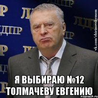  я выбираю №12 толмачеву евгению