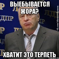 ВЫЕБЫВАЕТСЯ ЖОРА? ХВАТИТ ЭТО ТЕРПЕТЬ