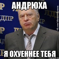 Андрюха я охуеннее тебя