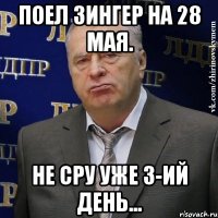 ПОЕЛ ЗИНГЕР НА 28 МАЯ. НЕ СРУ УЖЕ 3-ИЙ ДЕНЬ...