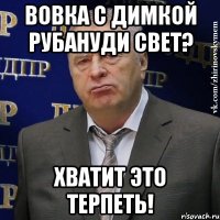 Вовка с Димкой рубануди свет? Хватит это терпеть!