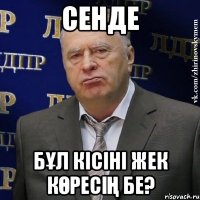 СЕНДЕ БҰЛ КІСІНІ ЖЕК КӨРЕСІҢ БЕ?