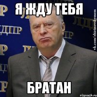 Я жду тебя братан