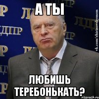 А ты любишь теребонькать?