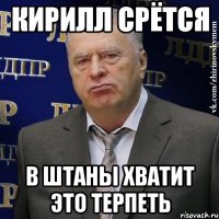 кирилл срётся в штаны хватит это терпеть