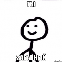 Ты забавный