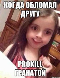 Когда обломал другу prokill гранатой