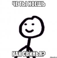 че ты ноешь как свинья?