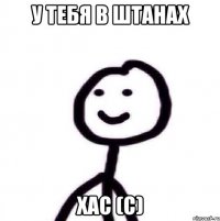 у тебя в штанах хас (с)