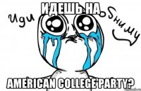 Идешь на AMERICAN COLLEGE PARTY?