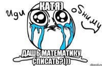 Катя) Дашь математику списать?)))