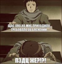 Щас оно ко мне приходило... Требовало объяснений... ПЗДЦ ЖЕ?!?!