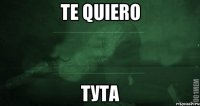 Te quiero Тута