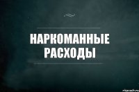 Наркоманные расходы