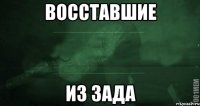 восставшие из ЗАДА