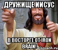 Дружище Иисус В восторге от Iron Brain!