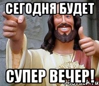 Сегодня будет супер вечер!