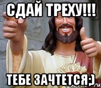 Сдай треху!!! Тебе зачтется;)