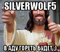 silverwolf5 В аду гореть будет ;)