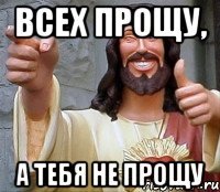 Всех прощу, а тебя не прощу