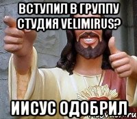 Вступил в группу Студия velimirus? Иисус одобрил