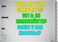 What are your complaints? уот а: зэ камплэйнтс? Какие у Вас жалобы?