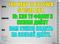 You have to follow a special diet. ю: хэв ту фолоу э спэшл дайэт Вам нужно сидеть на особой диете.