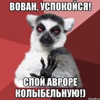 Вован, успокойся! Спой Авроре колыбельную!)