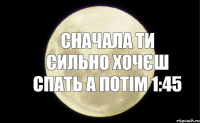 СНАЧАЛА ТИ СИЛЬНО ХОЧЄШ СПАТЬ А ПОТІМ 1:45