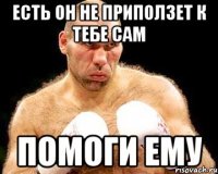 Есть он не приползет к тебе сам Помоги ему