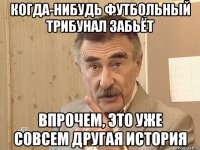 когда-нибудь футбольный трибунал забьёт впрочем, это уже совсем другая история