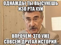 Однажды ты высунешь изо рта хуй Впрочем, это уже совсем другая история.